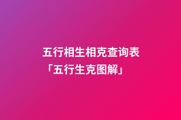 五行相生相克查询表「五行生克图解」