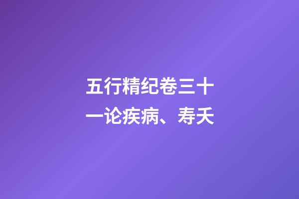 五行精纪卷三十一论疾病、寿夭