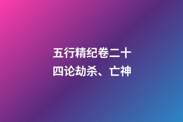 五行精纪卷二十四论劫杀、亡神