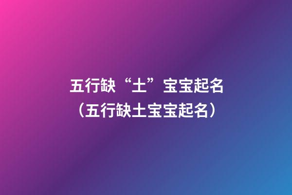 五行缺“土”宝宝起名（五行缺土宝宝起名）