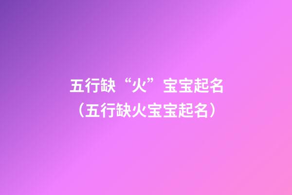 五行缺“火”宝宝起名（五行缺火宝宝起名）
