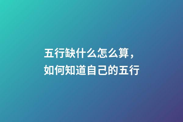 五行缺什么怎么算，如何知道自己的五行