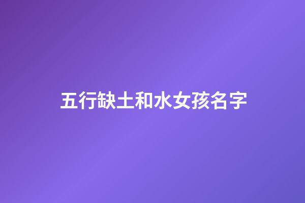 五行缺土和水女孩名字(五行缺土缺水女孩)-第1张-女孩起名-玄机派