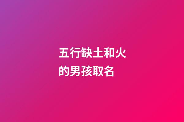 五行缺土和火的男孩取名(五行缺火和土的男孩名字用什么字好)-第1张-男孩起名-玄机派