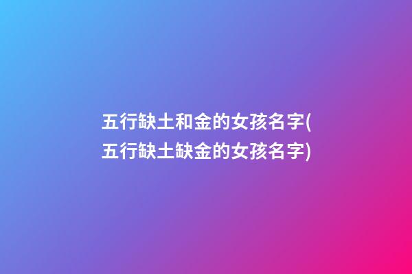 五行缺土和金的女孩名字(五行缺土缺金的女孩名字)
