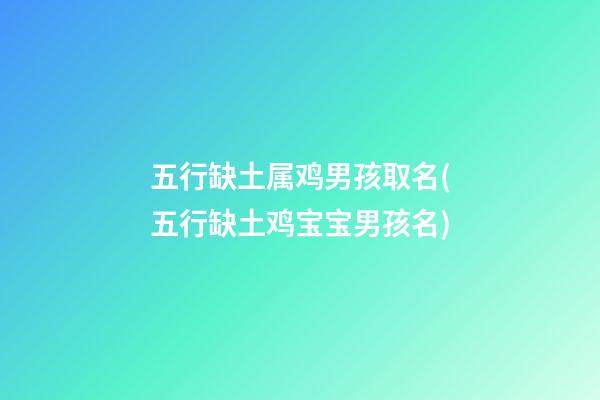 五行缺土属鸡男孩取名(五行缺土鸡宝宝男孩名)