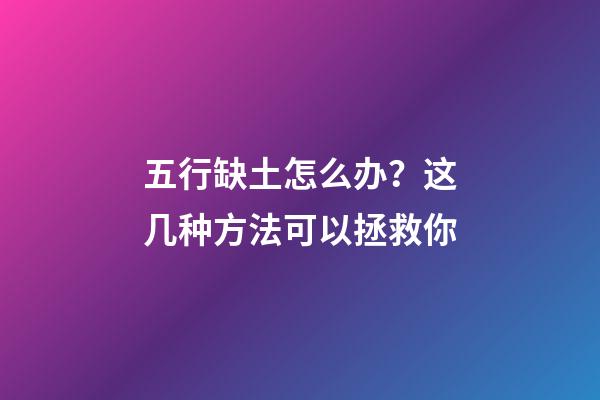 五行缺土怎么办？这几种方法可以拯救你