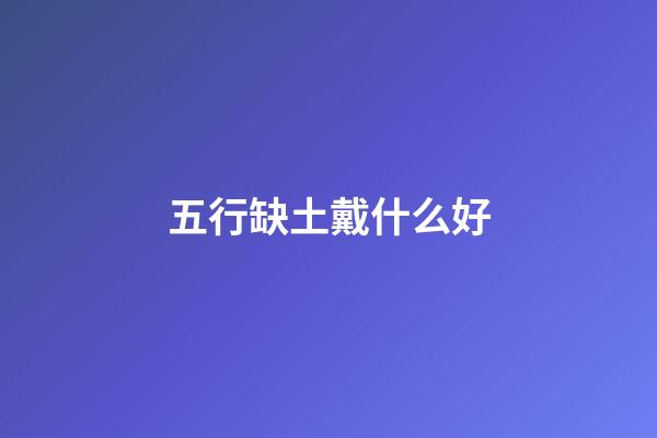 五行缺土戴什么好
