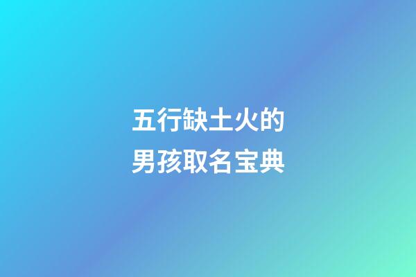 五行缺土火的男孩取名宝典(五行缺火土男名字寓意好)-第1张-男孩起名-玄机派