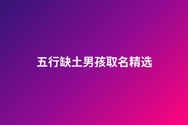 五行缺土男孩取名精选(五行缺土的男孩取名宝典2023)-第1张-男孩起名-玄机派