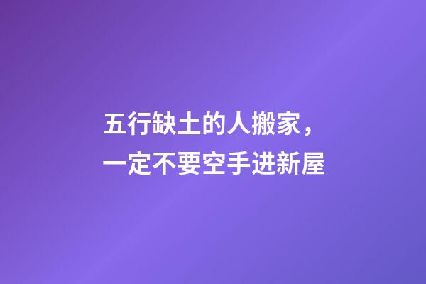 五行缺土的人搬家，一定不要空手进新屋