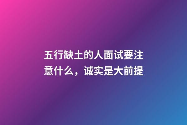 五行缺土的人面试要注意什么，诚实是大前提