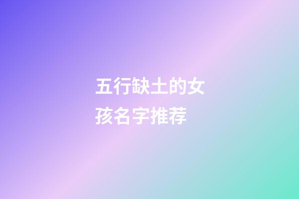 五行缺土的女孩名字推荐(带土字旁的女孩名字洋气点)-第1张-女孩起名-玄机派