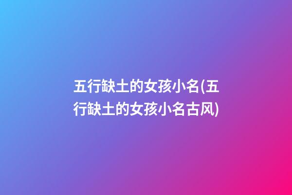 五行缺土的女孩小名(五行缺土的女孩小名古风)