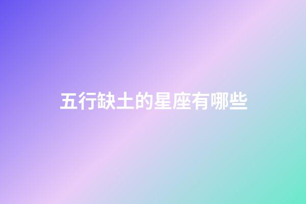 五行缺土的星座有哪些-第1张-星座运势-玄机派