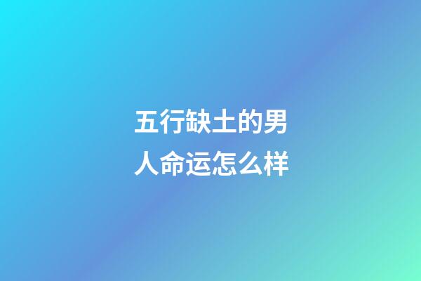 五行缺土的男人命运怎么样(测一测你生命中缺少五行中的哪一个？)
