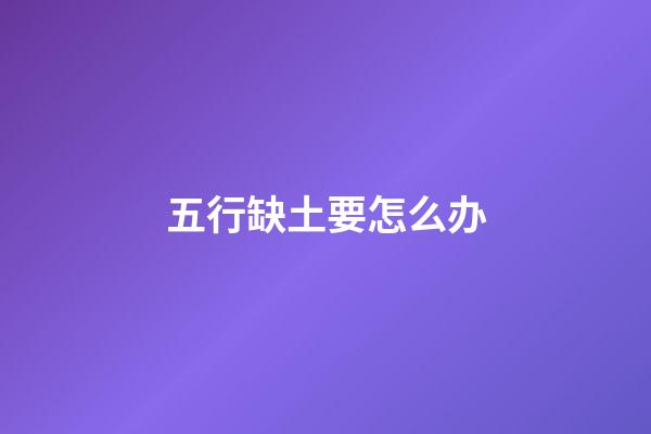 五行缺土要怎么办
