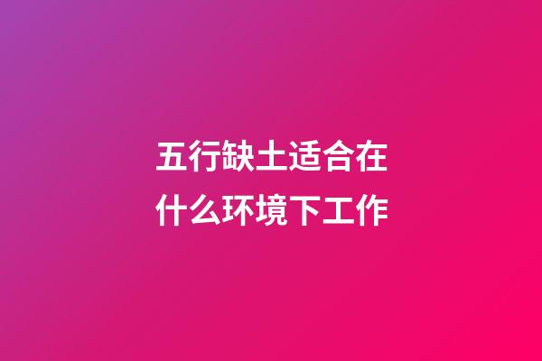 五行缺土适合在什么环境下工作