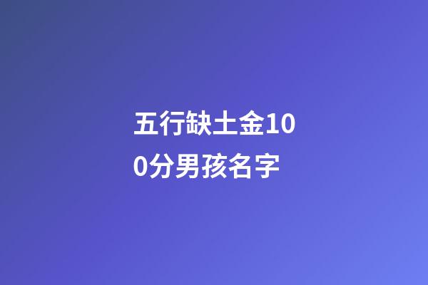 五行缺土金100分男孩名字(五行缺金缺土的男孩名字)-第1张-男孩起名-玄机派