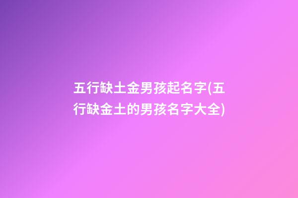 五行缺土金男孩起名字(五行缺金土的男孩名字大全)