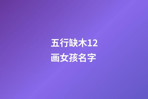 五行缺木12画女孩名字(五行属木12画的字男孩用字)-第1张-女孩起名-玄机派