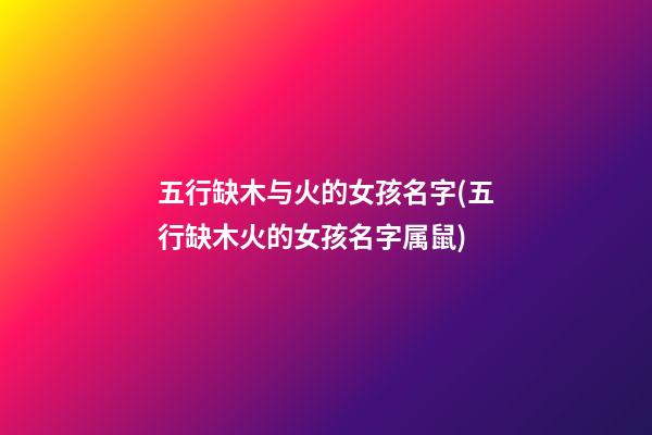 五行缺木与火的女孩名字(五行缺木火的女孩名字属鼠)