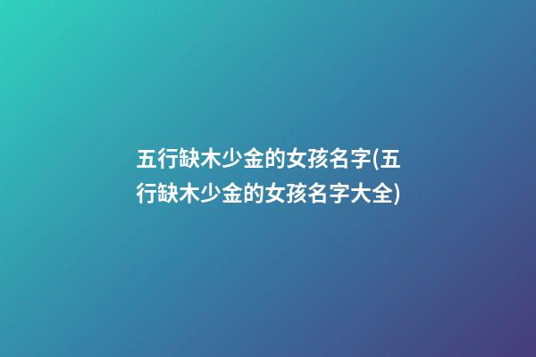 五行缺木少金的女孩名字(五行缺木少金的女孩名字大全)
