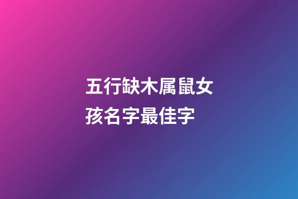 五行缺木属鼠女孩名字最佳字(五行缺木鼠年女孩名字)-第1张-女孩起名-玄机派