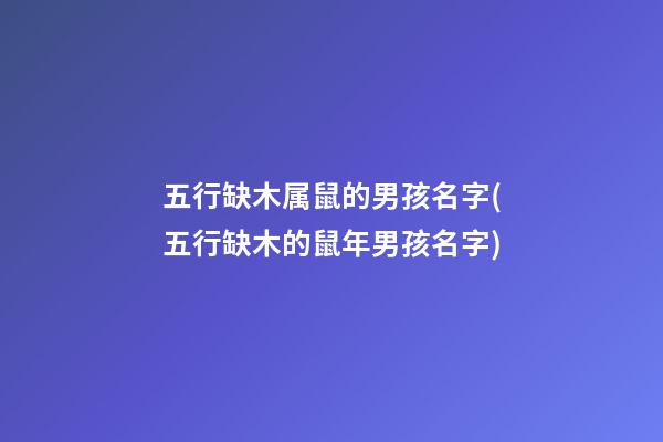 五行缺木属鼠的男孩名字(五行缺木的鼠年男孩名字)