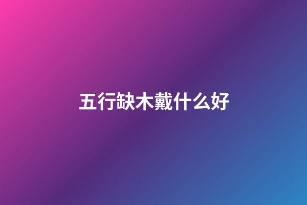 五行缺木戴什么好