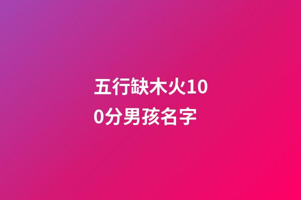 五行缺木火100分男孩名字(五行缺木火的男孩取名宝典)-第1张-男孩起名-玄机派