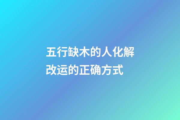 五行缺木的人化解改运的正确方式