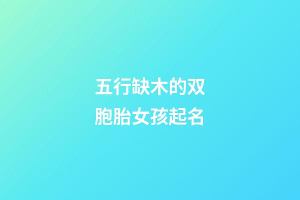 五行缺木的双胞胎女孩起名(五行缺木的龙凤胎名字)-第1张-女孩起名-玄机派