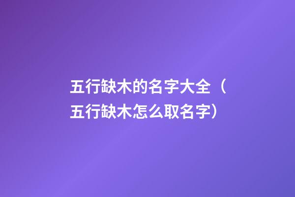 五行缺木的名字大全（五行缺木怎么取名字）