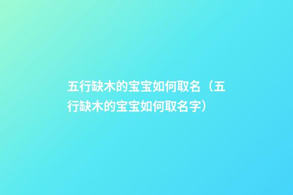 五行缺木的宝宝如何取名（五行缺木的宝宝如何取名字）