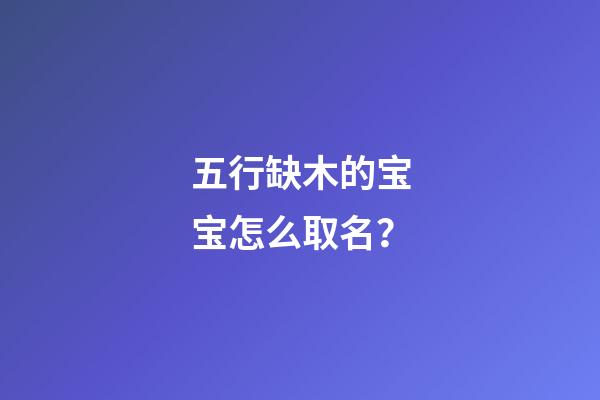 五行缺木的宝宝怎么取名？