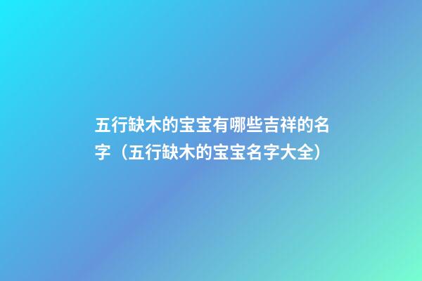 五行缺木的宝宝有哪些吉祥的名字（五行缺木的宝宝名字大全）