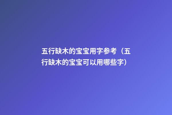 五行缺木的宝宝用字参考（五行缺木的宝宝可以用哪些字）