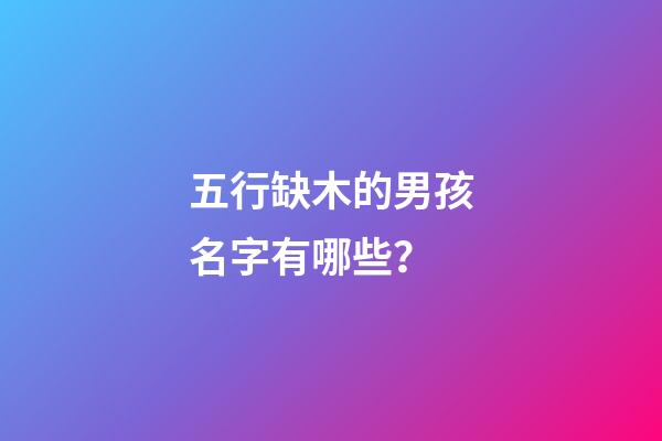 五行缺木的男孩名字有哪些？