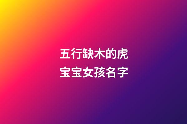 五行缺木的虎宝宝女孩名字(五行缺木的虎宝宝女孩名字叫什么)-第1张-女孩起名-玄机派