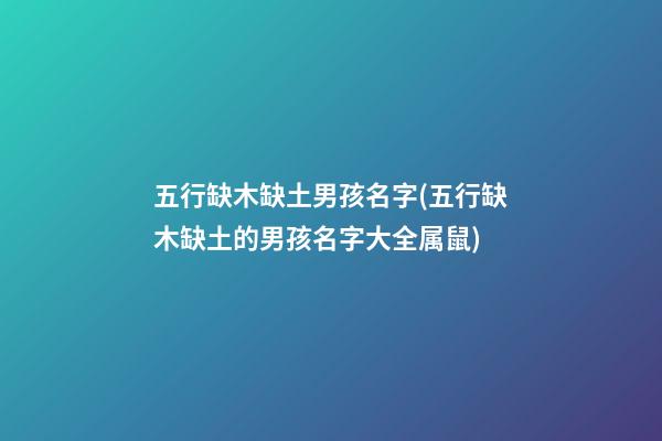 五行缺木缺土男孩名字(五行缺木缺土的男孩名字大全属鼠)