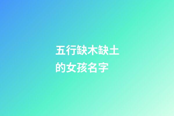 五行缺木缺土的女孩名字(五行缺木缺土的女孩名字属虎)-第1张-女孩起名-玄机派