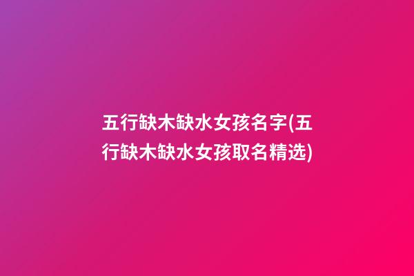 五行缺木缺水女孩名字(五行缺木缺水女孩取名精选)