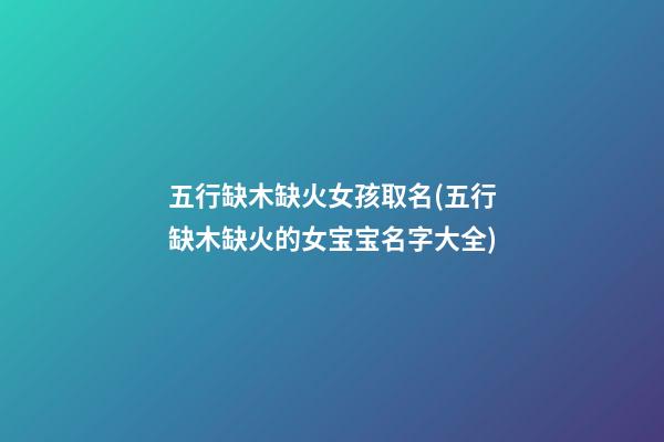 五行缺木缺火女孩取名(五行缺木缺火的女宝宝名字大全)