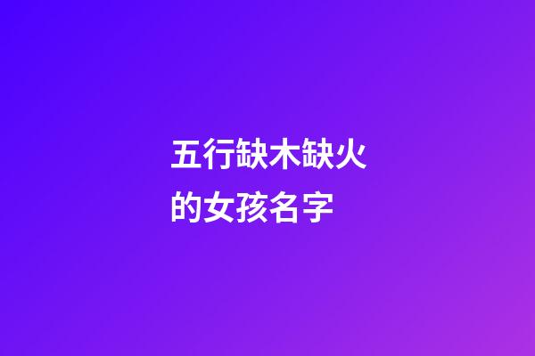 五行缺木缺火的女孩名字(五行属火的名字女孩)-第1张-女孩起名-玄机派