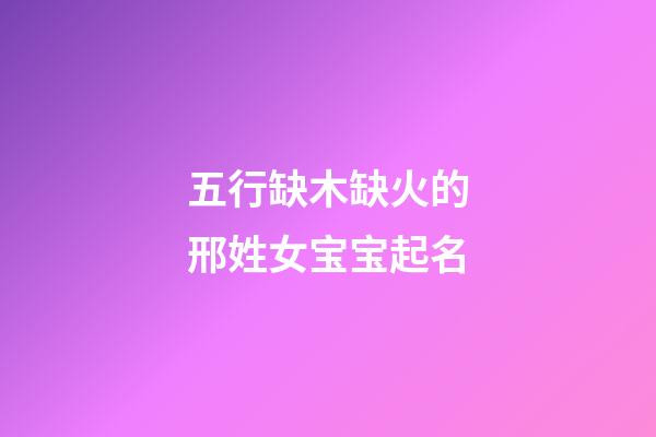 五行缺木缺火的邢姓女宝宝起名