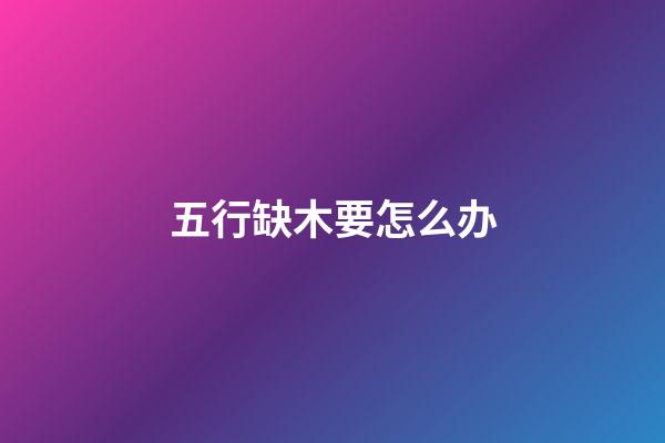 五行缺木要怎么办