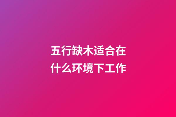 五行缺木适合在什么环境下工作