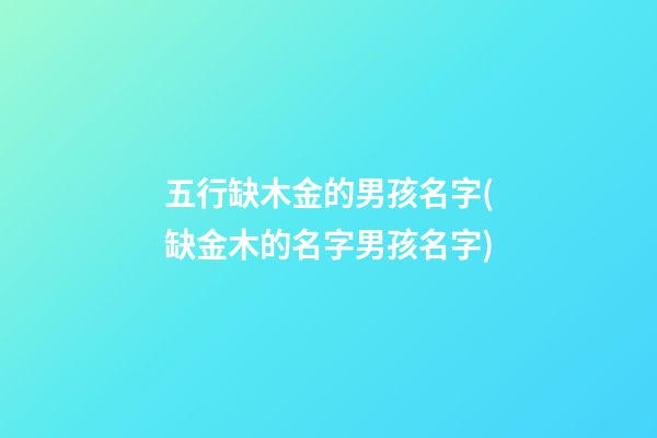 五行缺木金的男孩名字(缺金木的名字男孩名字)