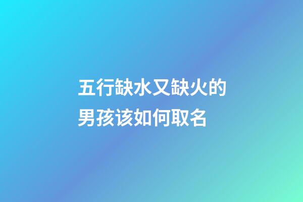 五行缺水又缺火的男孩该如何取名